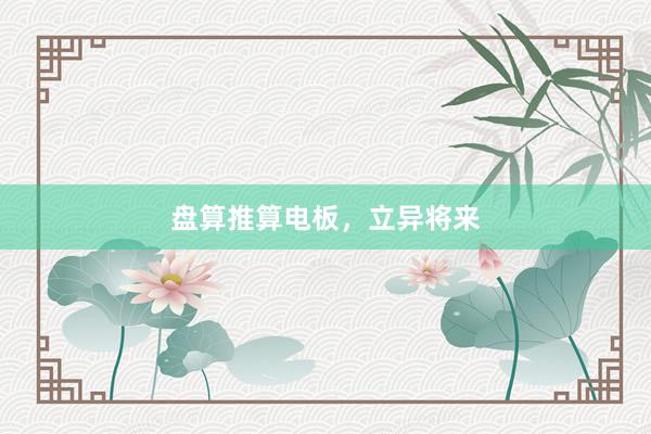 盘算推算电板，立异将来